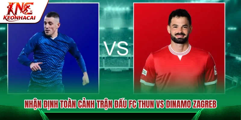 Đánh giá cục diện cuộc đối đầu giữa FC Thun vs Dinamo Zagreb 