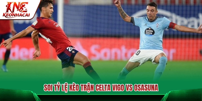 Nhận định tỷ lệ kèo trận Celta Vigo vs Osasuna 