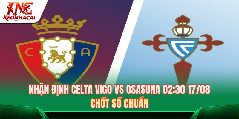 Nhận Định Celta Vigo Vs Osasuna 02:30 Ngày 17/08: Chốt Số Chuẩn