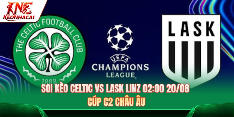 Soi Kèo Celtic Vs Lask Linz 02:00 Ngày 20/08 – Cúp C2 Châu Âu