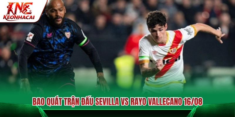 Tổng quan trận đấu Sevilla vs Rayo Vallecano ngày 16/08 